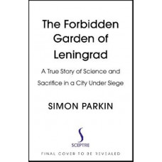 The Forbidden Garden of Leningrad: A True Story of Science and Sacrifice in a City under Siege