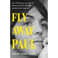 Fly Away Paul: The extraordinary story of how Paul McCartney survived the Beatles and found his Wings