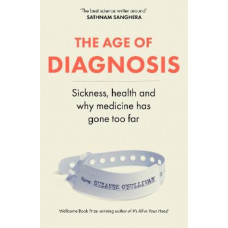 The Age of Diagnosis: Sickness, Health and Why Medicine Has Gone Too Far