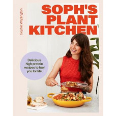 Soph's Plant Kitchen: Delicious high protein recipes to fuel you for life