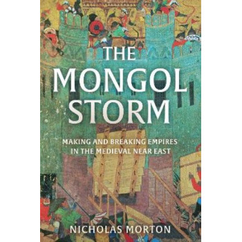 Mongol Storm, The: Making and Breaking Empires in the Medieval Near East