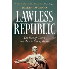 Lawless Republic: The Rise of Cicero and the Decline of Rome