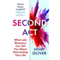 Second Act: What Late Bloomers Can Tell You About Success and Reinventing Your Life