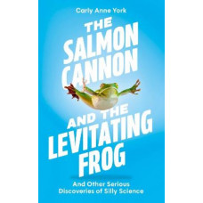 The Salmon Cannon and the Levitating Frog: And Other Serious Discoveries of Silly Science
