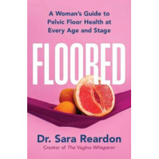 Floored: A Woman's Guide to Pelvic Floor Health at Every Age and Stage
