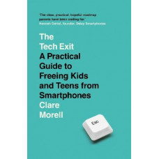 The Tech Exit: A Practical Guide to Freeing Kids and Teens from Smartphones