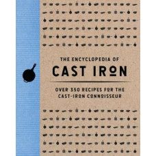 The Encyclopedia of Cast Iron: Over 350 Recipes for the Cast Iron Connoisseur