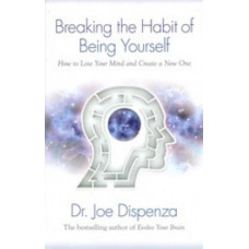 Breaking the Habit of Being Yourself : How to Lose Your Mind & Create a New One