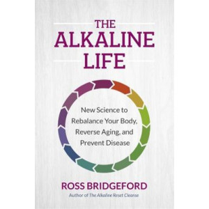 The Alkaline Life: New Science to Rebalance Your Body, Reverse Aging, and Prevent Disease