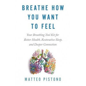 Breathe How You Want to Feel: Your Breathing Toolkit for Better Health; Restorative Sleep; and Deeper Connection