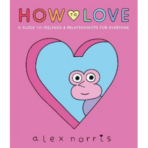 How to Love: A Guide to Feelings & Relationships for Everyone