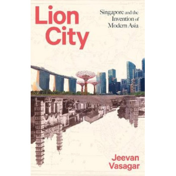 Lion City: Singapore and the Invention of Modern Asia