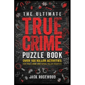 The Ultimate True Crime Puzzle Book: Over 100 Killer Activities for True Crime and Serial Killer Fanatics (Cryptograms, Crosswords, Brain Games, Word