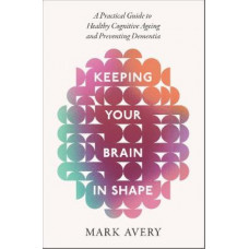 Keeping Your Brain in Shape: A Practical Guide to Healthy Cognitive Ageing and Preventing Dementia