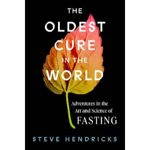 Oldest Cure in the World, The: Adventures in the Art and Science of Fasting