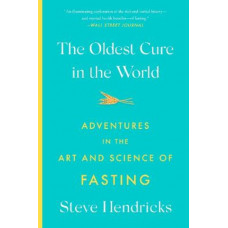The Oldest Cure in the World: Adventures in the Art and Science of Fasting
