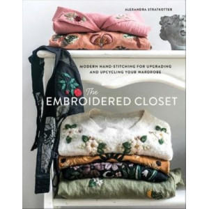 Embroidered Closet, The: Modern Hand-stitching for Upgrading and Upcycling Your Wardrobe