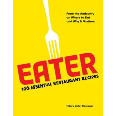 Eater: 100 Essential Restaurant Recipes from the Authority on Where to Eat and Why It Matters