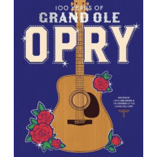100 Years of Grand Ole Opry: A Celebration of the Artists, the Fans, and the Home of Country Music