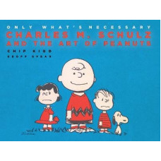 Only What's Necessary 75th Anniversary Edition: Charles M. Schulz and the Art of Peanuts