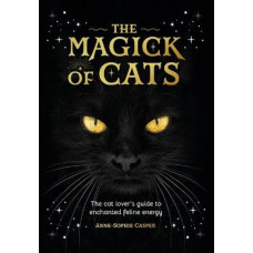 The Magick of Cats: The Cat Lover's Guide to Enchanted Feline Energy