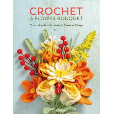 Crochet a Flower Bouquet: 35 Crochet Patterns for Handmade Flowers and Foliage