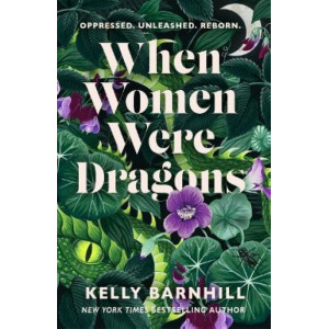 When Women Were Dragons: an enduring, feminist novel from New York Times bestselling author, Kelly Barnhill