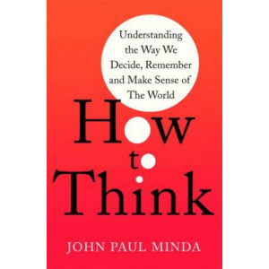 How To Think: Understanding the Way We Decide, Remember and Make Sense of the World