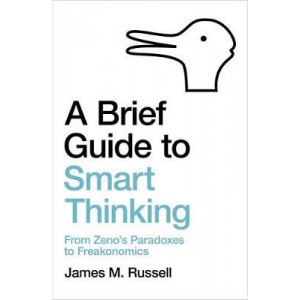 Brief Guide to Smart Thinking, A: From Zeno's Paradoxes to Freakonomics