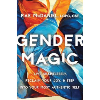 Gender Magic: Live Shamelessly, Reclaim Your Joy, and Step into Your Most Authentic Self