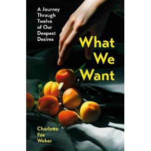 What We Want: A Journey Through Twelve of Our Deepest Desires