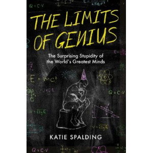 The Limits of Genius: The Surprising Stupidity of the World's Greatest Minds