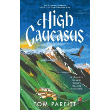 High Caucasus: A Mountain Quest in Russia's Haunted Hinterland