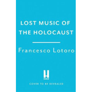 Lost Music of the Holocaust: Bringing the music of the camps to the ears of the world at last