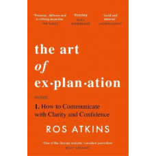 The Art of Explanation: How to Communicate with Clarity and Confidence