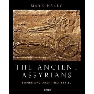 The Ancient Assyrians: Empire and Army; 883-612 BC