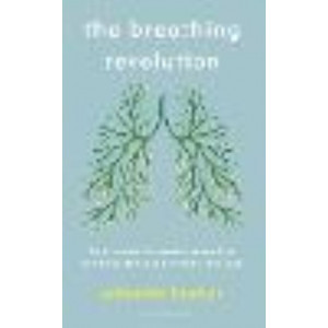 Breathing Revolution, The: Train yourself to breathe properly to banish anxiety and find your inner calm