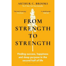 From Strength to Strength: Finding Success, Happiness and Deep Purpose in the Second Half of Life