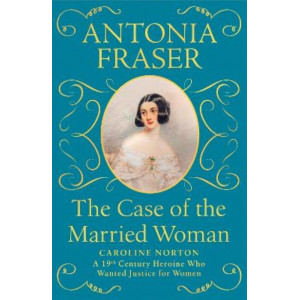 Case of the Married Woman, The : Caroline Norton: A 19th Century Heroine Who Wanted Justice for Women