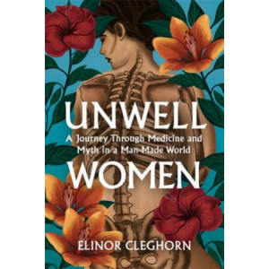 Unwell Women:  Journey Through Medicine And Myth in a Man-Made World
