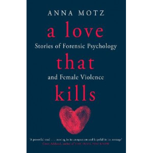 Love That Kills, A: Stories of Forensic Psychology and Female Violence