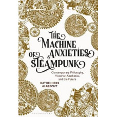 The Machine Anxieties of Steampunk: Contemporary Philosophy, Victorian Aesthetics, and the Future