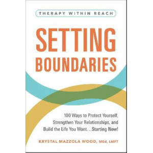 Setting Boundaries: 100 Ways to Protect Yourself, Strengthen Your Relationships, and Build the Life You Want