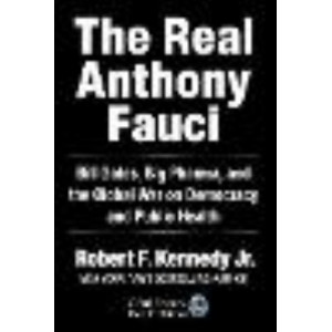Real Anthony Fauci, The: Big Pharma's Global War on Democracy, Humanity, and Public Health