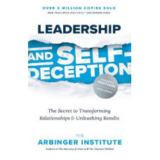 Leadership and Self-Deception: The Secret to Transforming Relationships and Unleashing Results