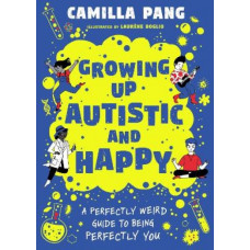 Growing Up Autistic and Happy: A Perfectly Weird Guide to Being Perfectly You