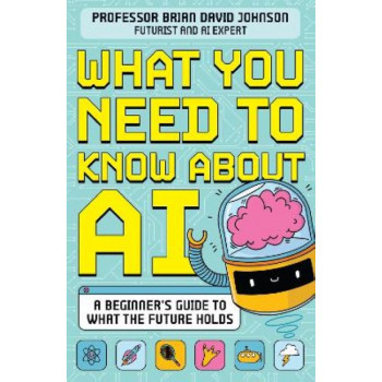 What You Need to Know About AI: A beginner's guide to what our future holds