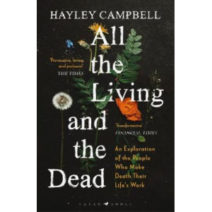 All the Living and the Dead: An Exploration of the People Who Make Death Their Life's Work