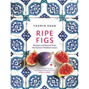 Ripe Figs: Recipes and Stories from the Eastern Mediterranean