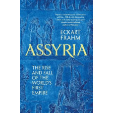 Assyria: The Rise and Fall of the World's First Empire
